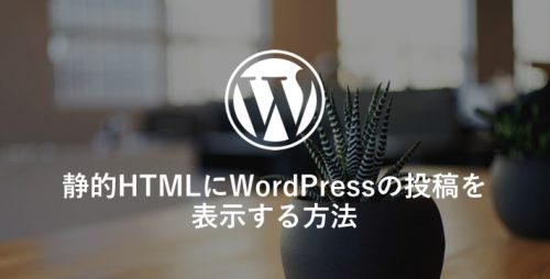 静的HTMLにWordPressの投稿を表示する方法