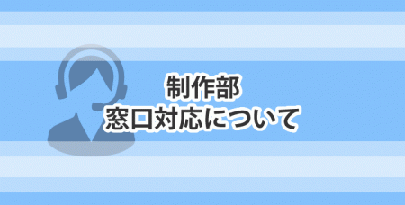 ★制作部窓口対応について