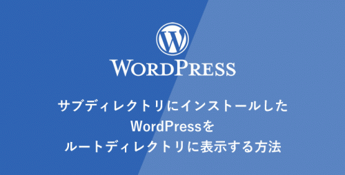 サブディレクトリにインストールしたWordPressをルートディレクトリに表示する方法