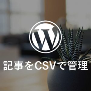 【WP】記事をCSVで管理できるプラグイン「Really Simple CSV Importer Media Plus」