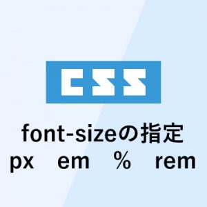 font-sizeの指定まとめ「px」「%」「em」「rem」