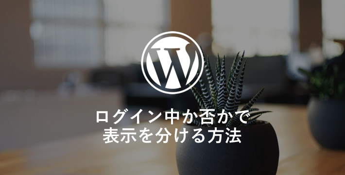 【WP】ログイン中か否かで表示を分ける方法