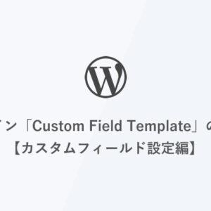 [WordPress] プラグイン「Custom Field Template」の使い方【カスタムフィールド設定編】