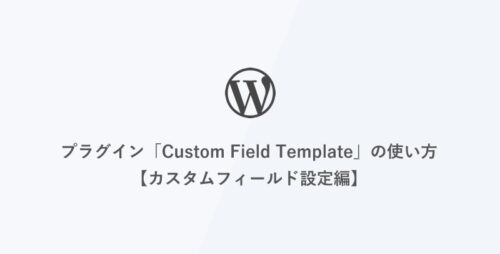 [WordPress] プラグイン「Custom Field Template」の使い方【カスタムフィールド設定編】