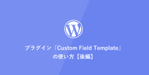 [WordPress] プラグイン「Custom Field Template」の使い方【後編】