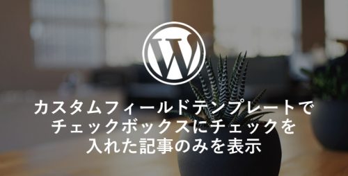 カスタムフィールドテンプレートでチェックボックスにチェックを入れた記事のみを表示する方法
