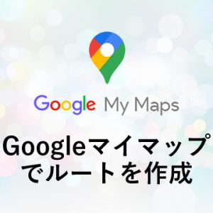 Googleマイマップでルートを作成する方法