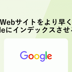 Webサイトをより早くGoogleにインデックスさせる方法