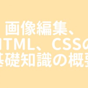 【制作部入門】画像編集、HTML、CSSの基礎知識の概要