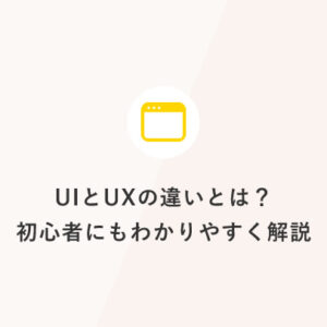 UIとUXの違いとは？初心者にもわかりやすく解説