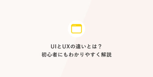 UIとUXの違いとは？初心者にもわかりやすく解説