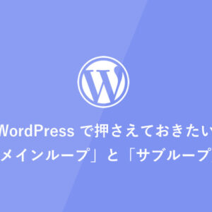 WordPressで押さえておきたい「メインループ」と「サブループ」