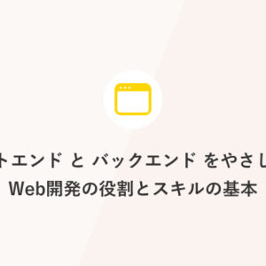 フロントエンドとバックエンドをやさしく理解：Web開発の役割とスキルの基本