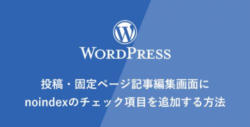 【WP】投稿・固定ページ記事編集画面にnoindexのチェック項目を追加する方法