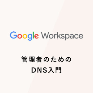 Google Workspace 管理者のためのDNS入門