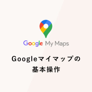 Googleマイマップの基本操作