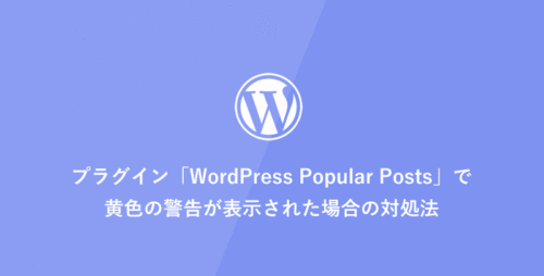 [WordPress] プラグイン「WordPress Popular Posts」で黄色の警告が表示された場合の対処法