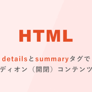 [HTML] detailsとsummaryタグでアコーディオン（開閉）コンテンツを作る