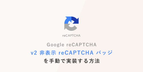 Google reCAPTCHA [v2 非表示 reCAPTCHA バッジ] を手動で実装する方法