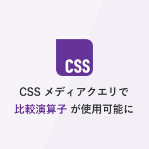 [CSS] メディアクエリで比較演算子が使用可能に