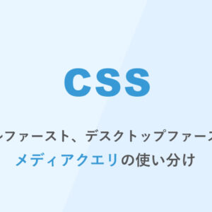 [CSS] モバイルファースト、デスクトップファーストでのメディアクエリの使い分け