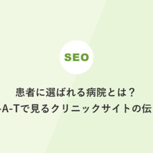 患者に選ばれる病院とは？E-E-A-Tで見るクリニックサイトの伝え方