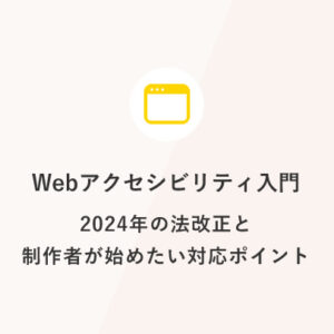 Webアクセシビリティ入門：2024年の法改正と制作者が始めたい対応ポイント