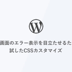 [WordPress] 管理画面のエラー表示を目立たせるために試したCSSカスタマイズ