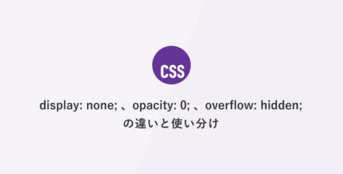 [CSS] display: none;、opacity: 0;、overflow: hidden; の違いと使い分け