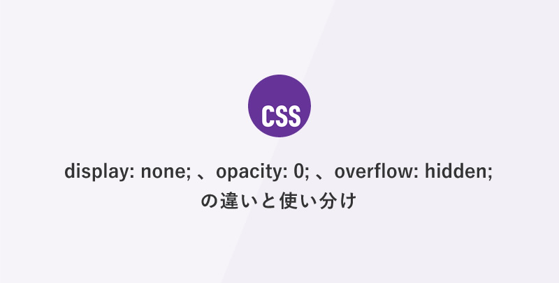 [CSS] display: none;、opacity: 0;、overflow: hidden; の違いと使い分け