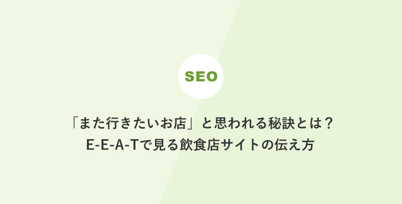 「また行きたいお店」と思われる秘訣とは？E-E-A-Tで見る飲食店サイトの伝え方