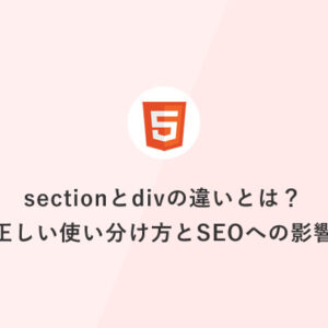 [HTML] sectionとdivの違いとは？正しい使い分け方とSEOへの影響