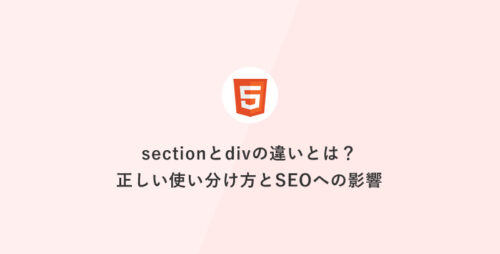[HTML] sectionとdivの違いとは？正しい使い分け方とSEOへの影響