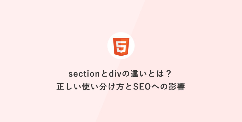 [HTML] sectionとdivの違いとは？正しい使い分け方とSEOへの影響
