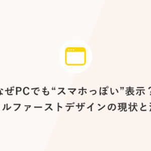 なぜPCでも“スマホっぽい”表示？モバイルファーストデザインの現状と活用例