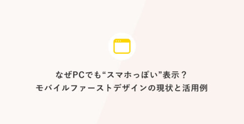 なぜPCでも“スマホっぽい”表示？モバイルファーストデザインの現状と活用例