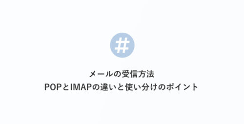 メールの受信方法：POPとIMAPの違いと使い分けのポイント