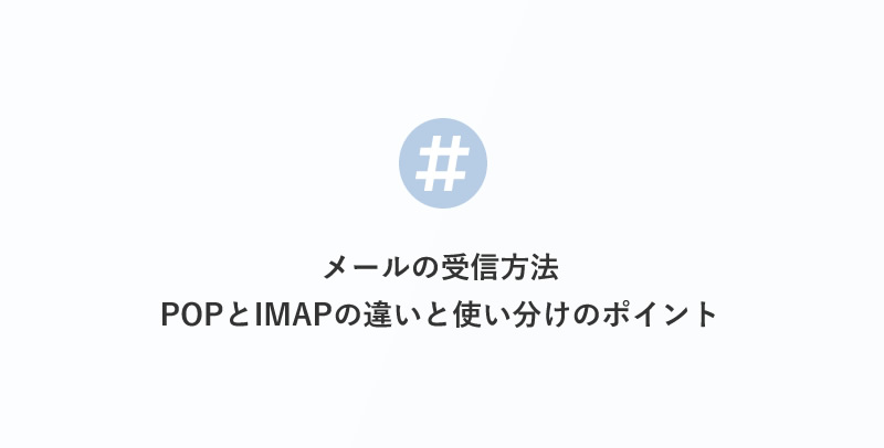 メールの受信方法：POPとIMAPの違いと使い分けのポイント