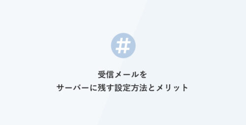 受信メールをサーバーに残す設定方法とメリット