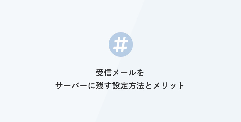 受信メールをサーバーに残す設定方法とメリット