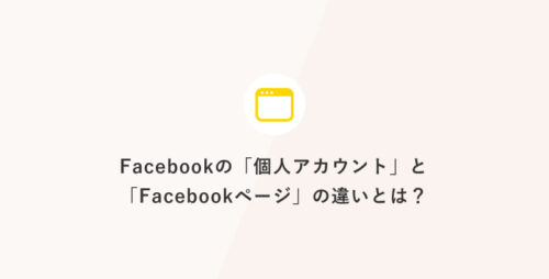 Facebookの「個人アカウント」と「Facebookページ」の違いとは？