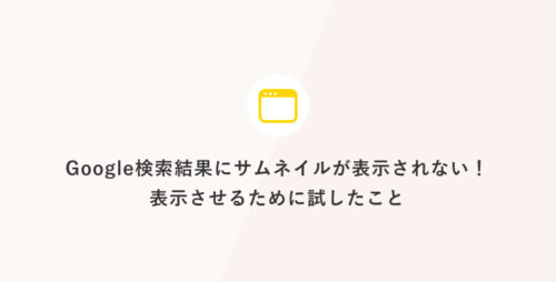 Google検索結果にサムネイルが表示されない！表示させるために試したこと