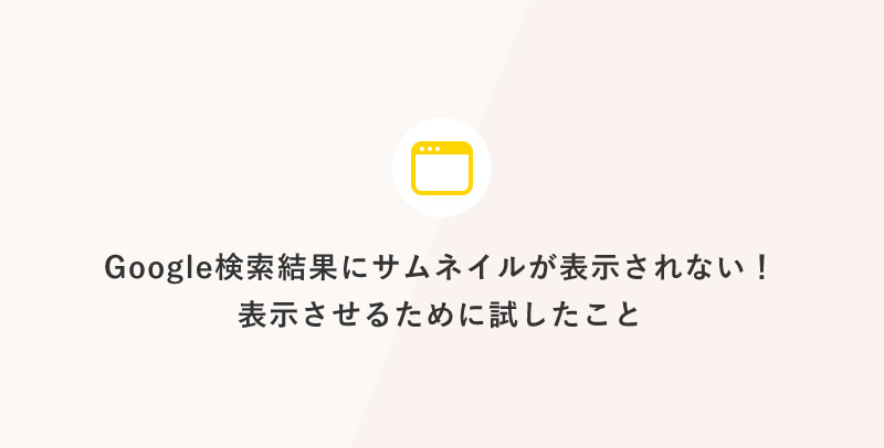 Google検索結果にサムネイルが表示されない！表示させるために試したこと