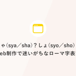 しゃ(sya／sha)？ しょ(syo／sho)？ Web制作で迷いがちなローマ字表記