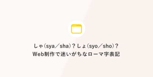 しゃ(sya／sha)？ しょ(syo／sho)？ Web制作で迷いがちなローマ字表記