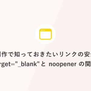 Web制作で知っておきたいリンクの安全対策 target=_blank と noopener の関係