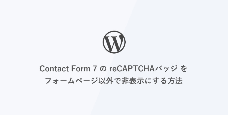 [WordPress] Contact Form 7 の reCAPTCHAバッジ をフォームページ以外で非表示にする方法