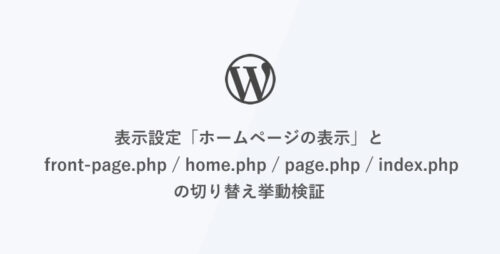 [WordPress] 表示設定「ホームページの表示」と front-page.php / home.php / page.php / index.php の切り替え挙動検証