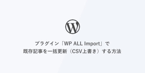 [WordPress] プラグイン「WP ALL Import」で既存記事を一括更新（CSV上書き）する方法