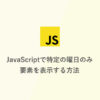 JavaScriptで特定の曜日にだけ要素を表示する方法